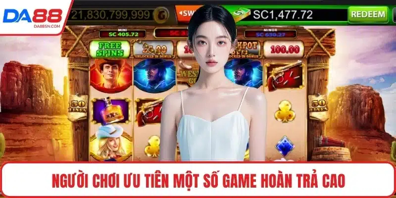 Người chơi ưu tiên một số game hoàn trả cao Người chơi ưu tiên một số game hoàn trả cao