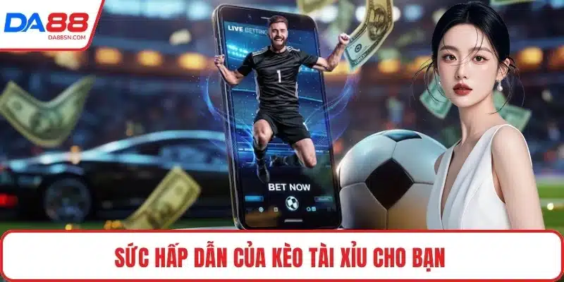 Sức hấp dẫn của kèo tài xỉu cho bạn Sức hấp dẫn của kèo tài xỉu cho bạn