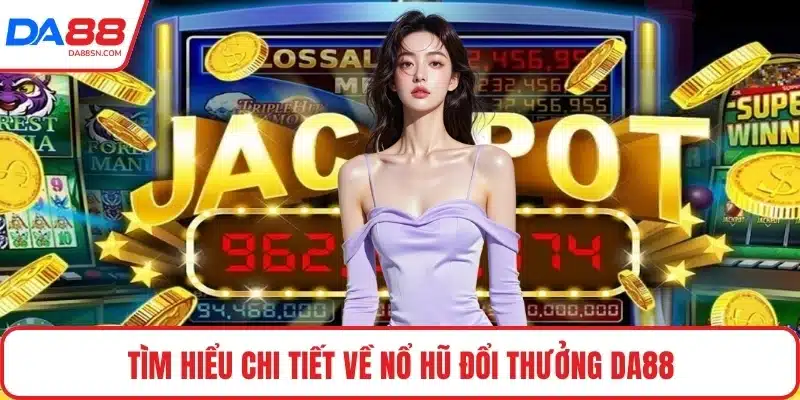 Tìm hiểu chi tiết về nổ hũ đổi thưởng DA88 Tìm hiểu chi tiết về nổ hũ đổi thưởng DA88
