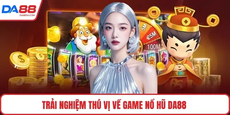 Trải nghiệm thú vị về game nổ hũ DA88 Trải nghiệm thú vị về game nổ hũ DA88